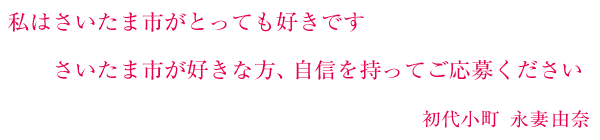 私はさいたま市がとっても好きです　さいたま市が好きな方、自信を持ってご応募ください　初代小町　永妻由奈